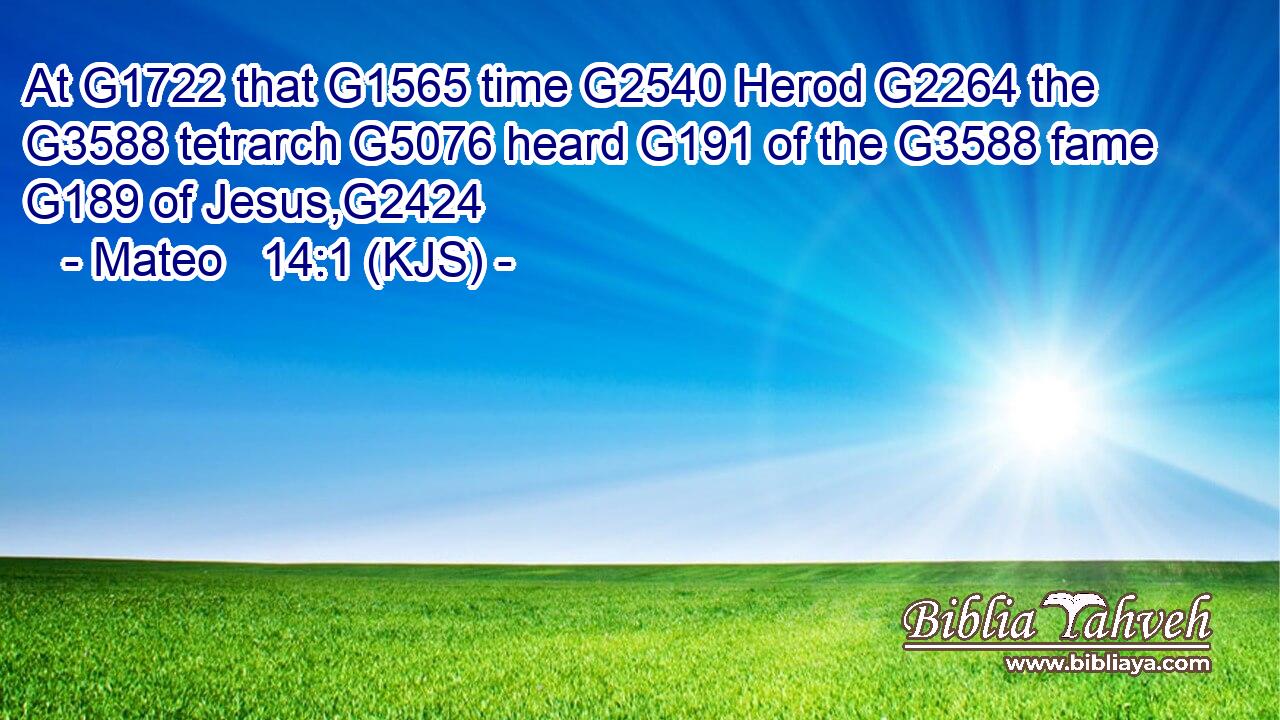 At G1722 that G1565 time G2540 Herod G2264 the G3588 tetrarch G5076 heard G191 of the G3588 fame G189 of Jesus,G2424