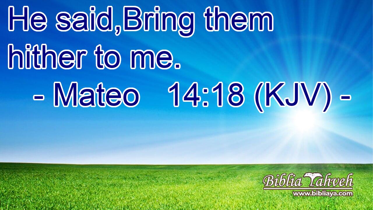 He said,Bring them hither to me.