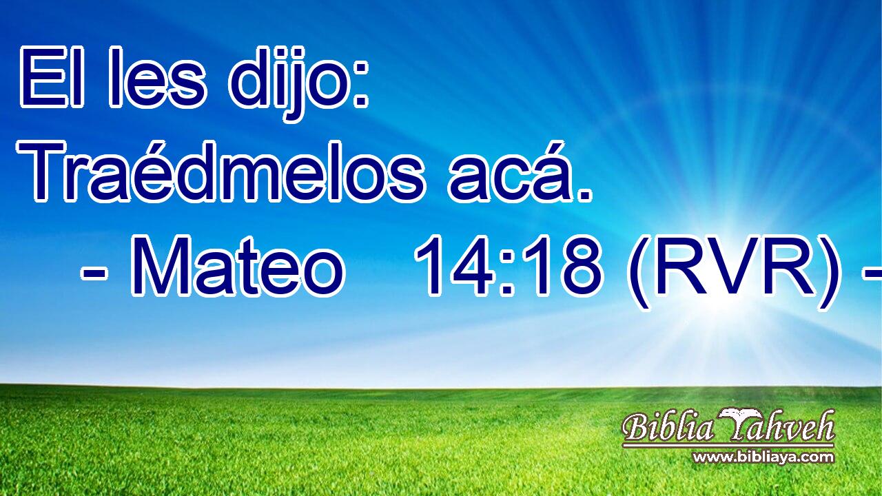 Mateo 14:18 (RVR) - El Les Dijo: Traédmelos Acá....