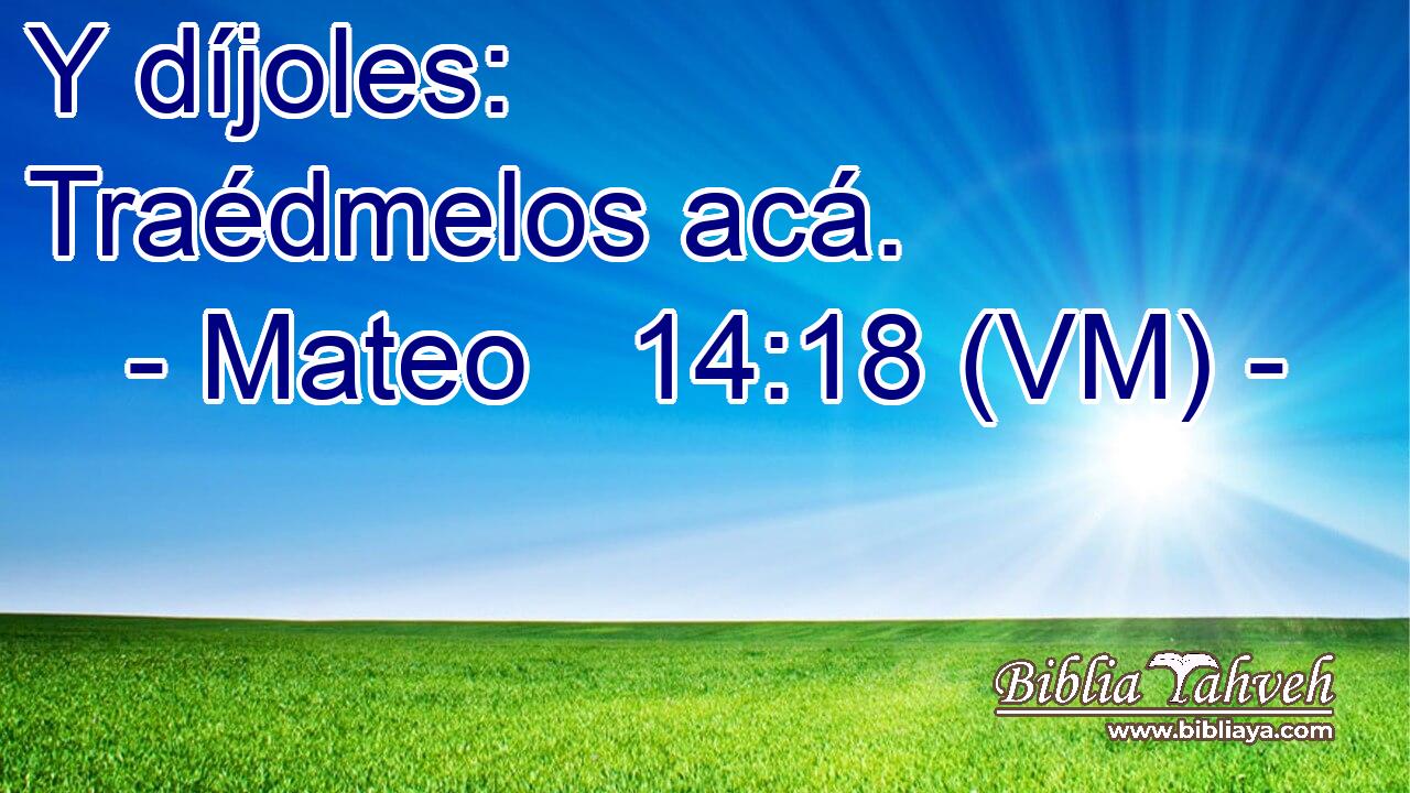  Y díjoles: Traédmelos acá. 