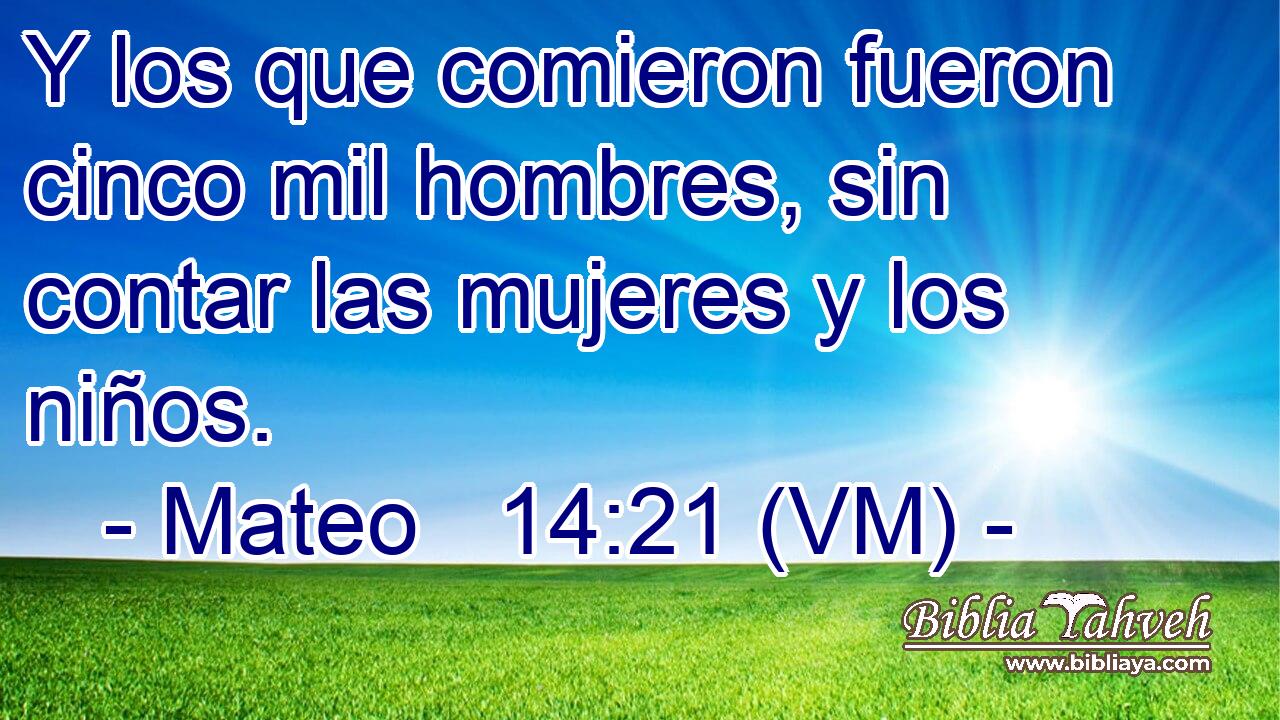  Y los que comieron fueron cinco mil hombres, sin contar las mujeres y los niños. 