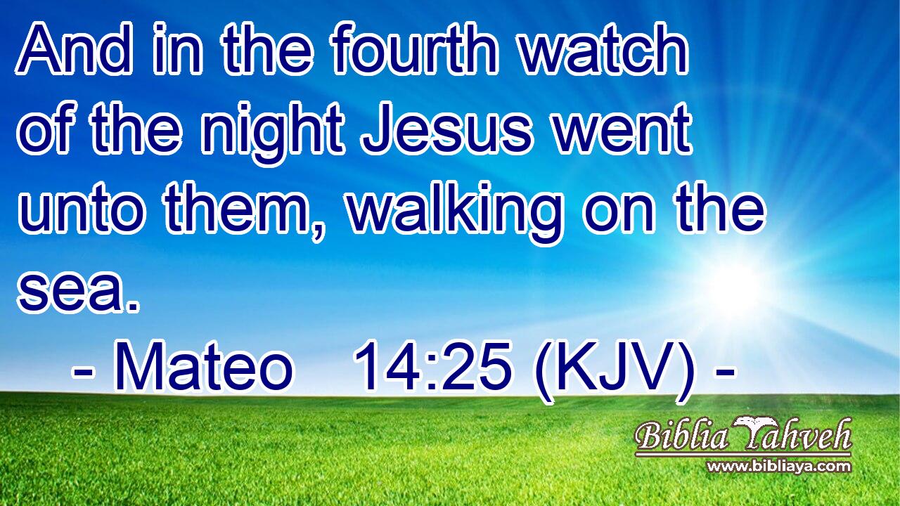 And in the fourth watch of the night Jesus went unto them, walking on the sea.