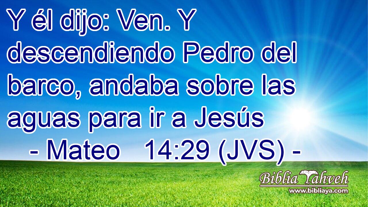 Y él dijo: Ven. Y descendiendo Pedro del barco, andaba sobre las aguas para ir a Jesús