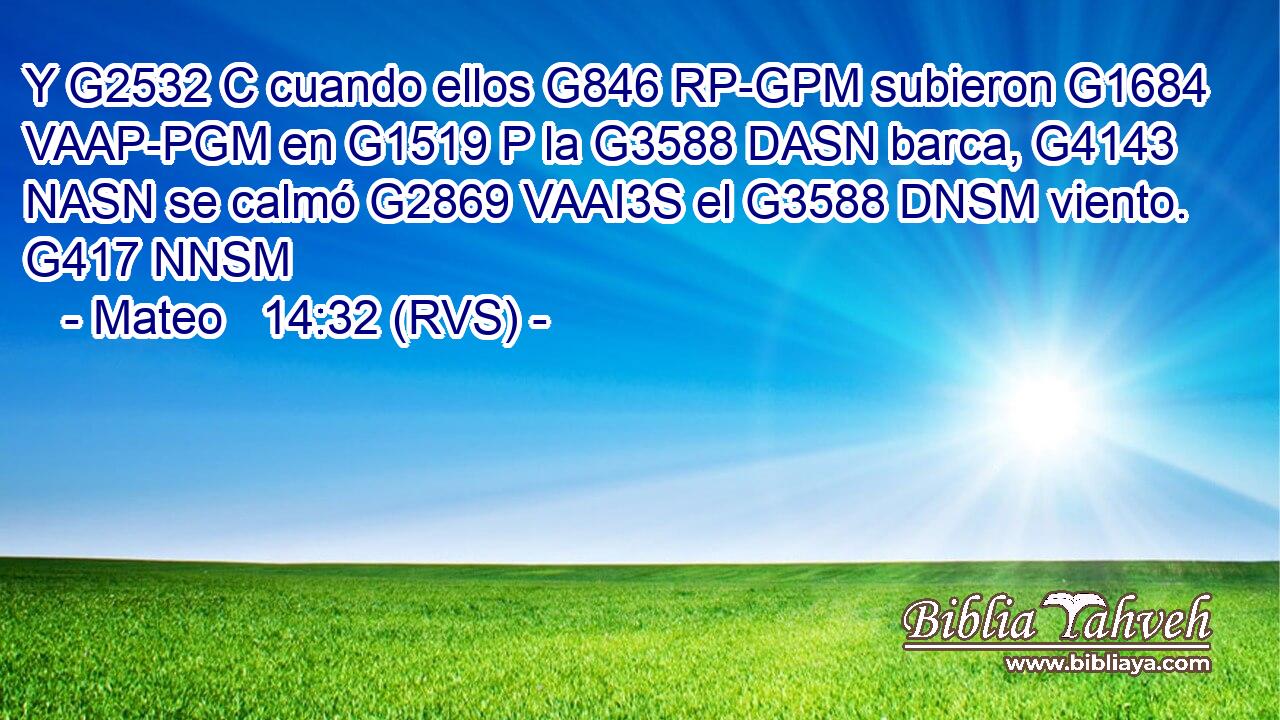 Y G2532 C cuando ellos G846 RP-GPM subieron G1684 VAAP-PGM en G1519 P la G3588 DASN barca, G4143 NASN se calmó G2869 VAAI3S el G3588 DNSM viento. G417 NNSM 