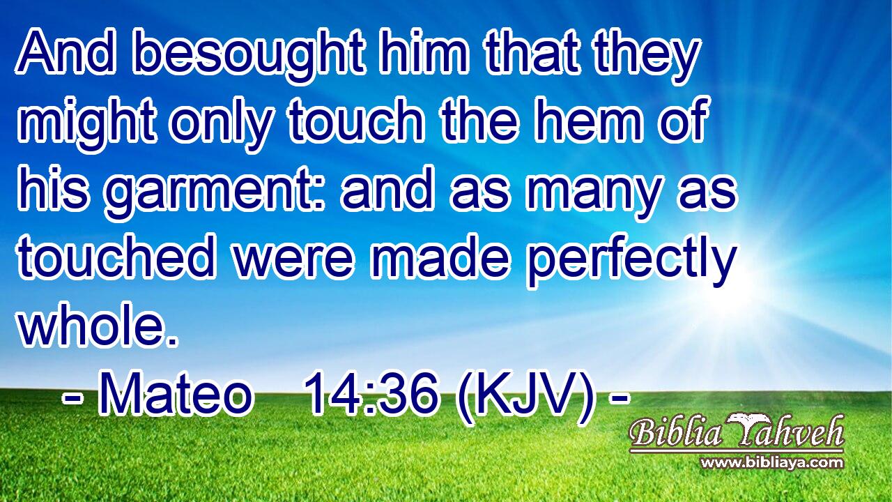 And besought him that they might only touch the hem of his garment: and as many as touched were made perfectly whole.