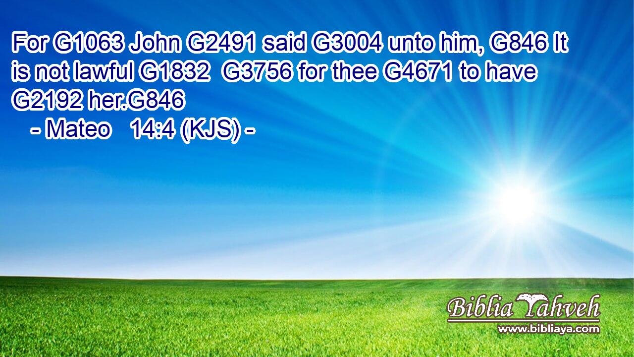 For G1063 John G2491 said G3004 unto him, G846 It is not lawful G1832  G3756 for thee G4671 to have G2192 her.G846