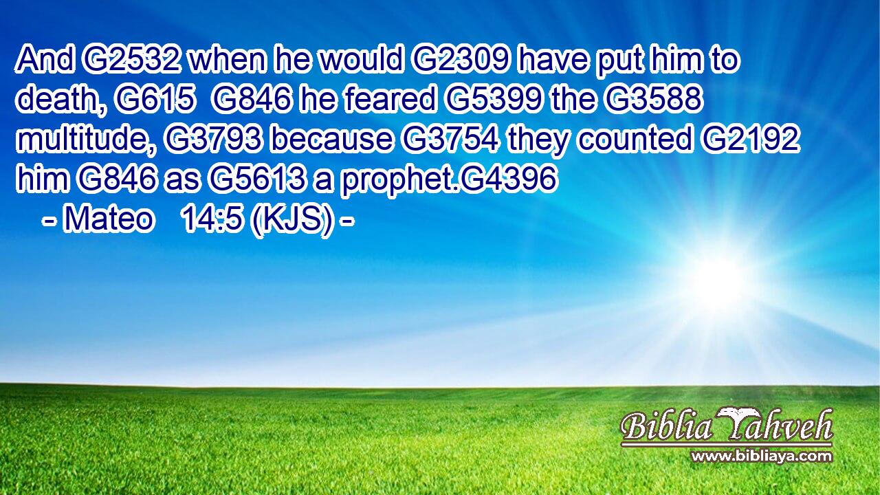 And G2532 when he would G2309 have put him to death, G615  G846 he feared G5399 the G3588 multitude, G3793 because G3754 they counted G2192 him G846 as G5613 a prophet.G4396
