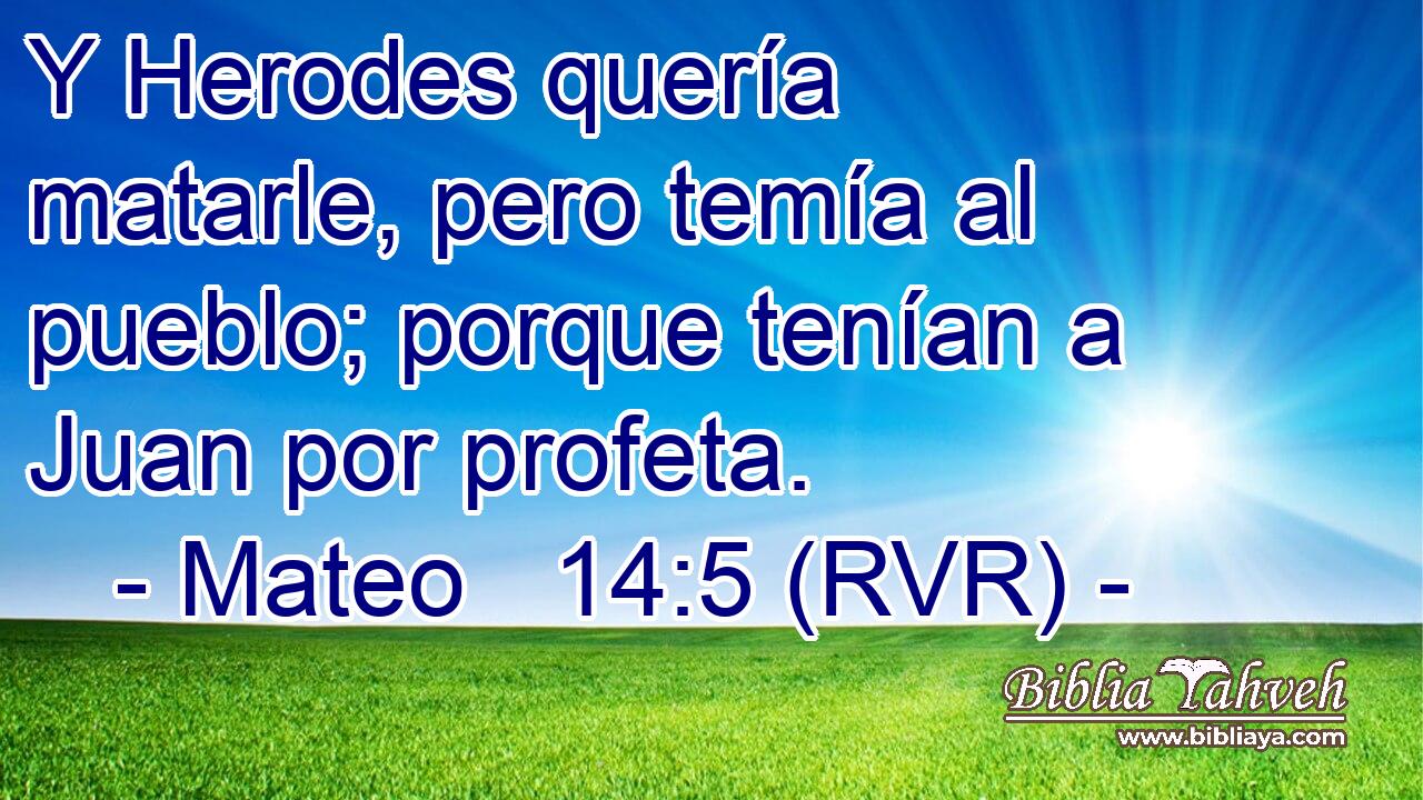 Y Herodes quería matarle, pero temía al pueblo; porque tenían a Juan por profeta.