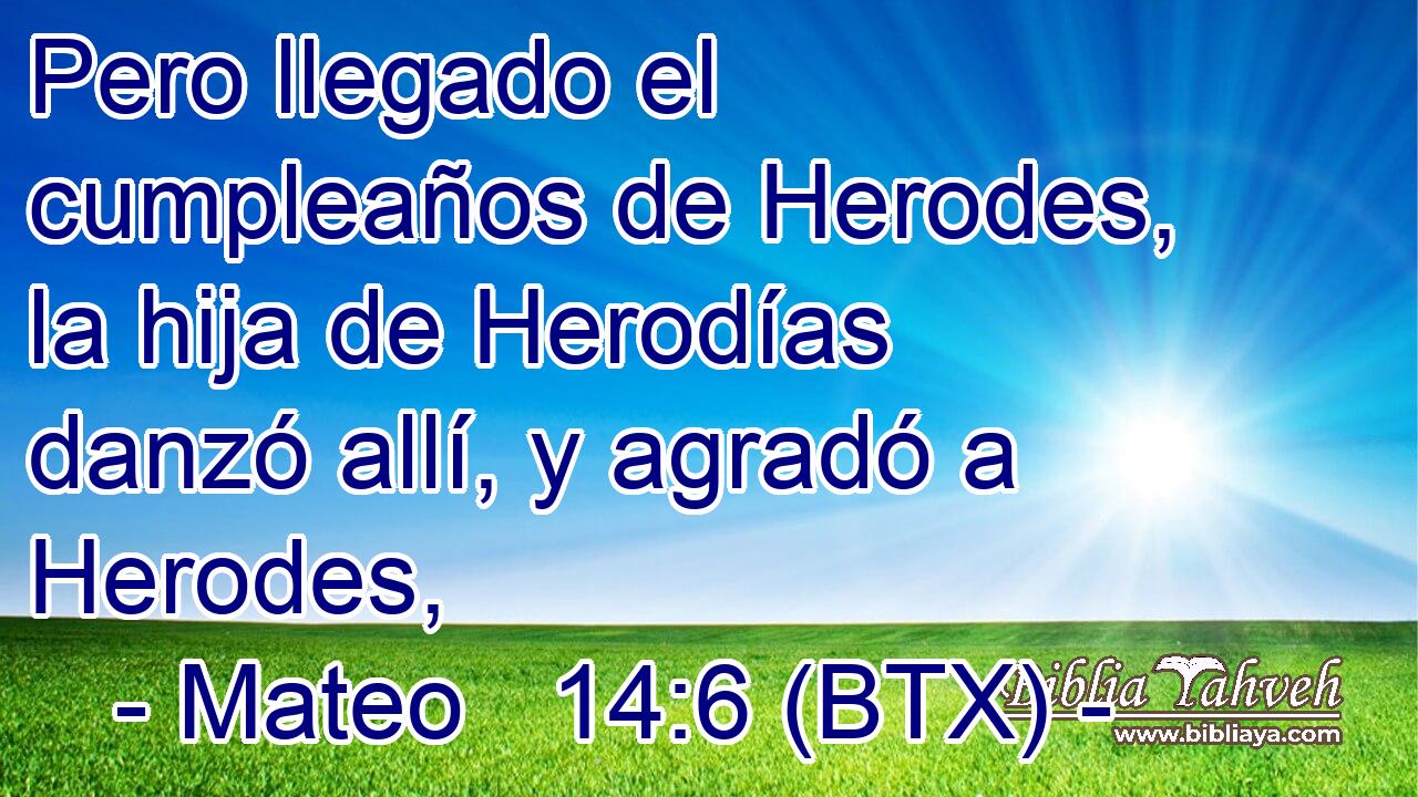 Pero llegado el cumpleaños de Herodes, la hija de Herodías danzó allí, y agradó a Herodes,