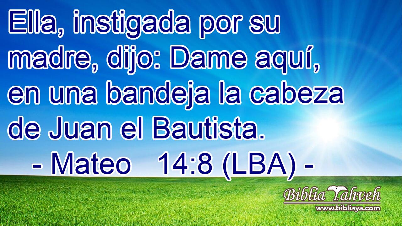 Ella, instigada por su madre, dijo: Dame aquí, en una bandeja la cabeza de Juan el Bautista.
