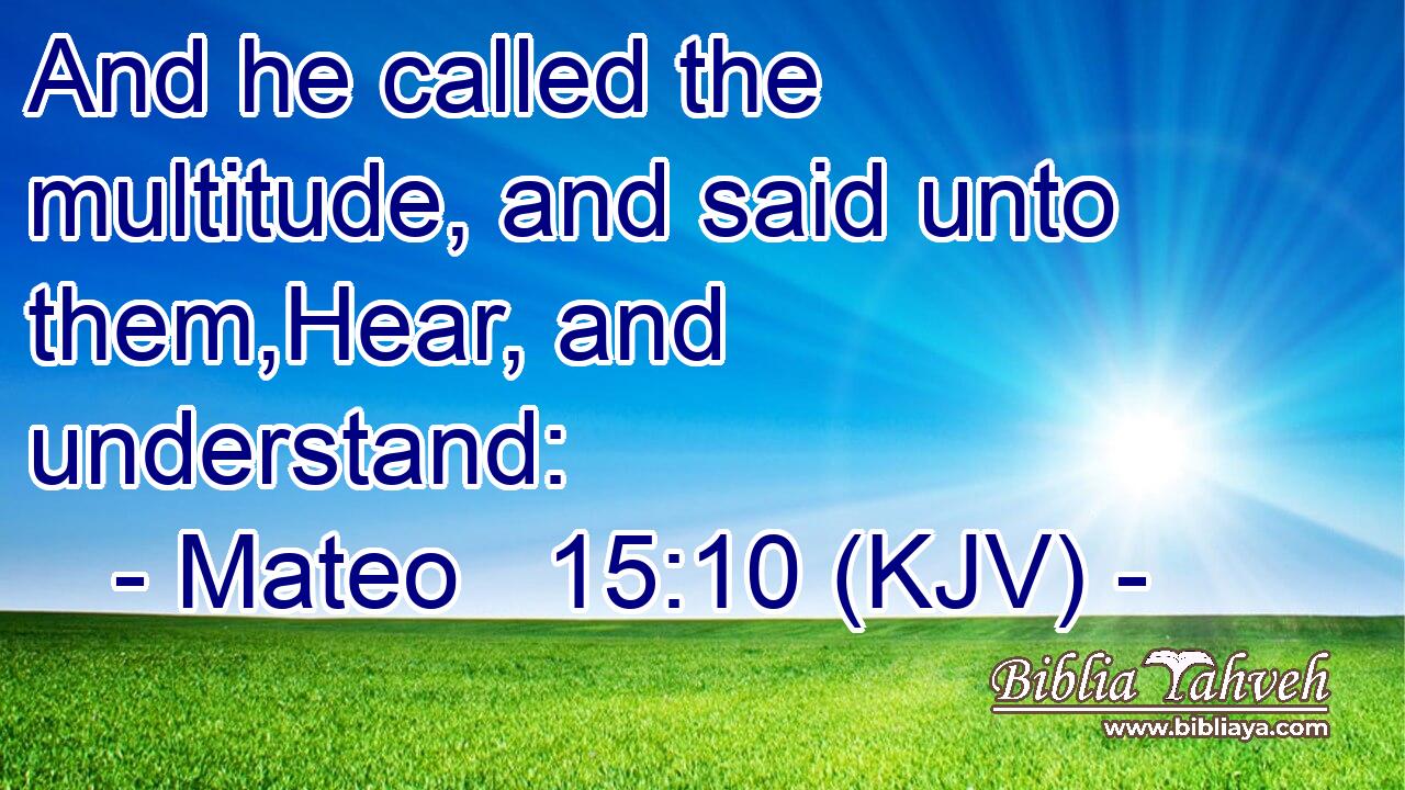 And he called the multitude, and said unto them,Hear, and understand: