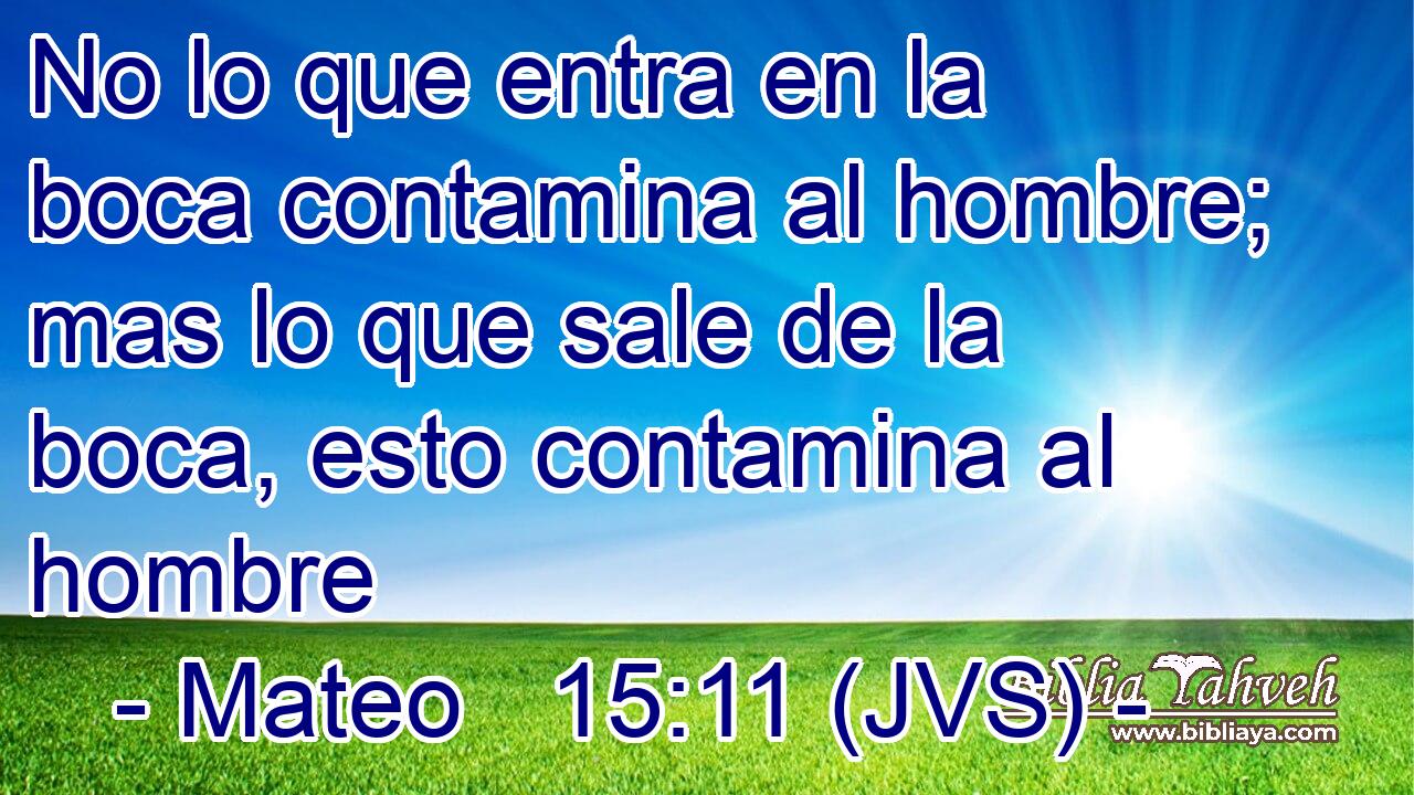 No lo que entra en la boca contamina al hombre; mas lo que sale de la boca, esto contamina al hombre