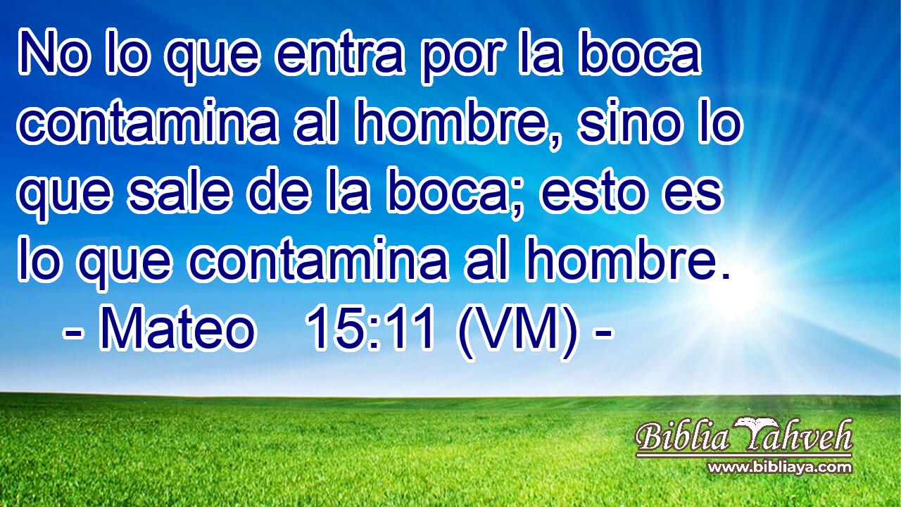  No lo que entra por la boca contamina al hombre, sino lo que sale de la boca; esto es lo que contamina al hombre. 