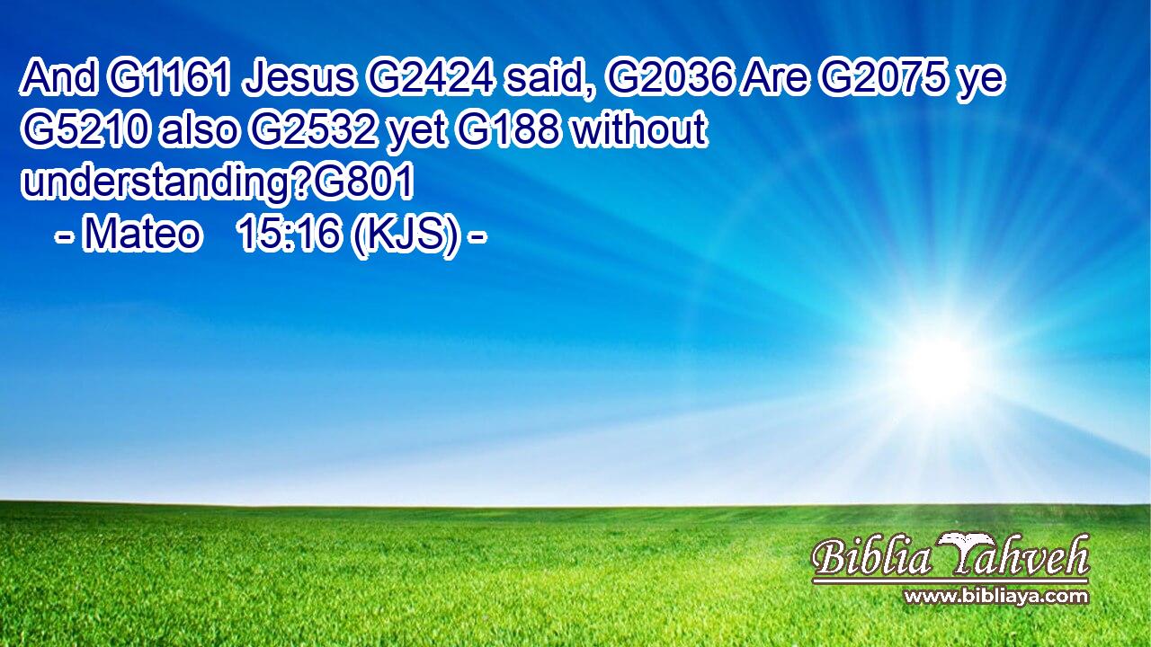 And G1161 Jesus G2424 said, G2036 Are G2075 ye G5210 also G2532 yet G188 without understanding?G801