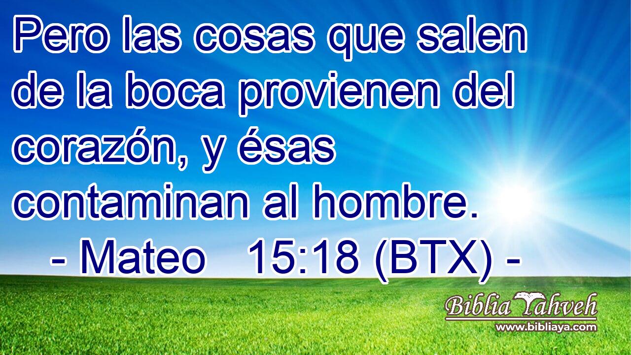 Pero las cosas que salen de la boca provienen del corazón, y ésas contaminan al hombre.