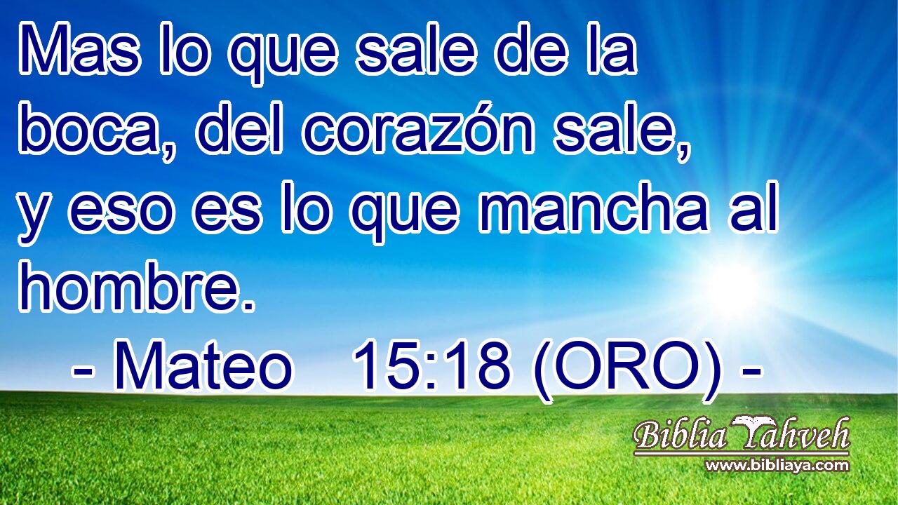  Mas lo que sale de la boca, del corazón sale, y eso es lo que mancha al hombre. 