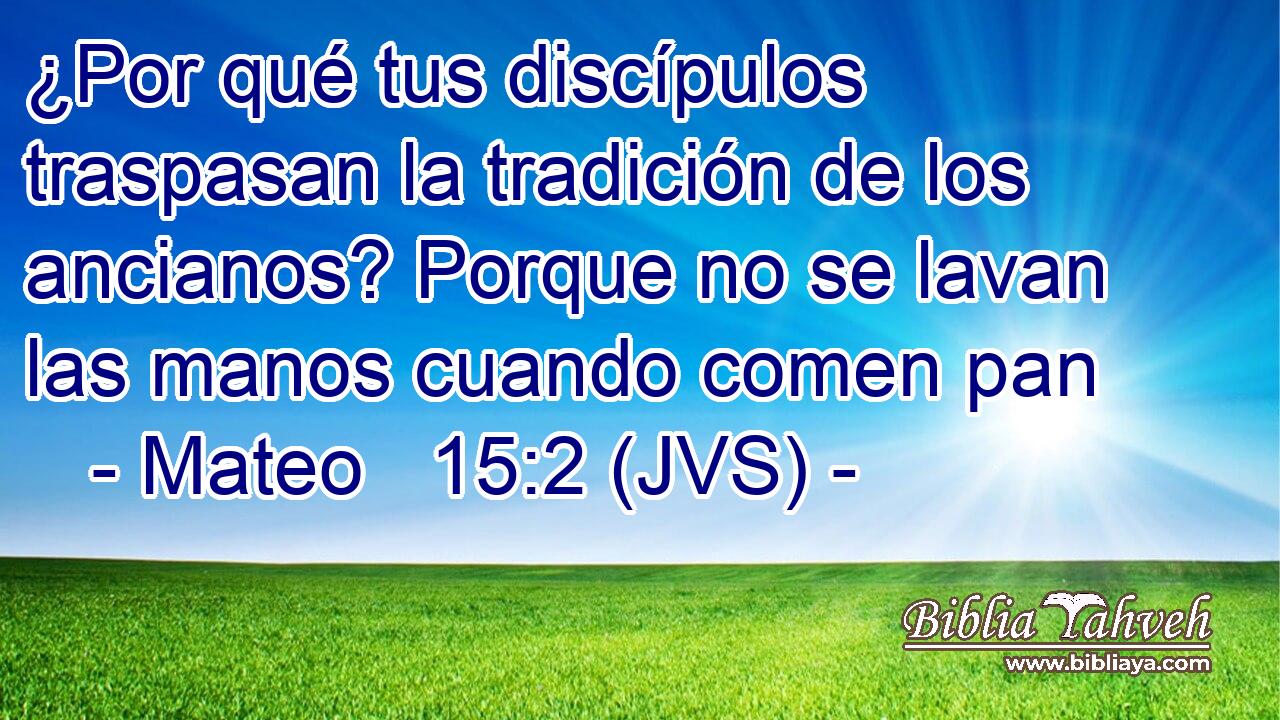 ¿Por qué tus discípulos traspasan la tradición de los ancianos? Porque no se lavan las manos cuando comen pan