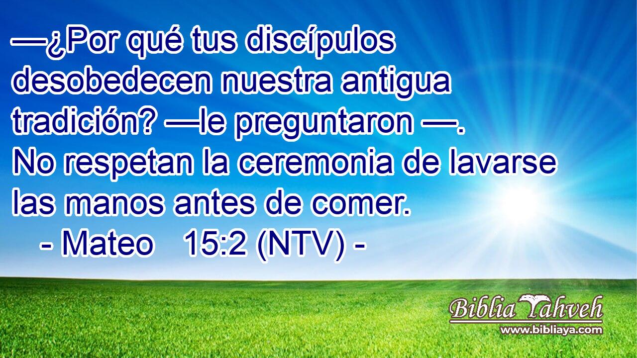 —¿Por qué tus discípulos desobedecen nuestra antigua tradición? —le preguntaron —. No respetan la ceremonia de lavarse las manos antes de comer.