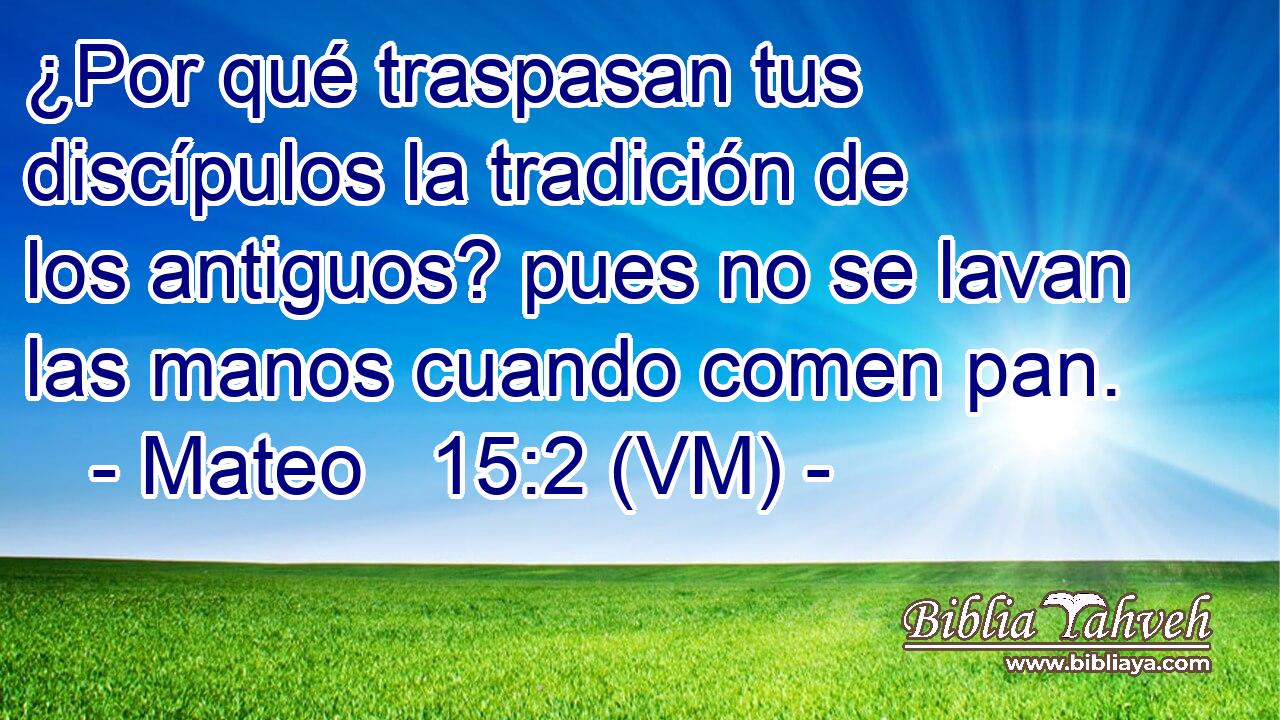  ¿Por qué traspasan tus discípulos la tradición de los antiguos? pues no se lavan las manos cuando comen pan. 