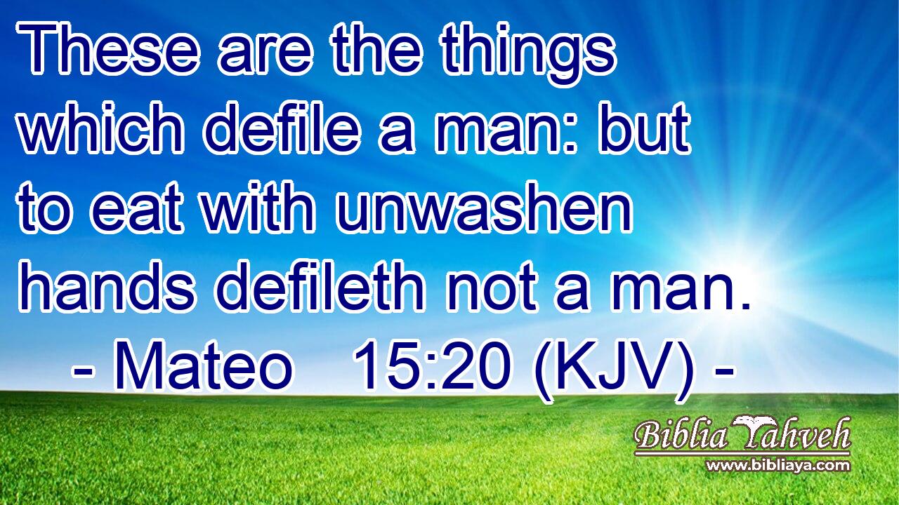 These are the things which defile a man: but to eat with unwashen hands defileth not a man.