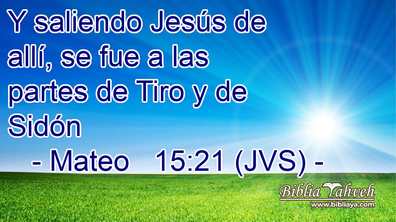 Y saliendo Jesús de allí, se fue a las partes de Tiro y de Sidón