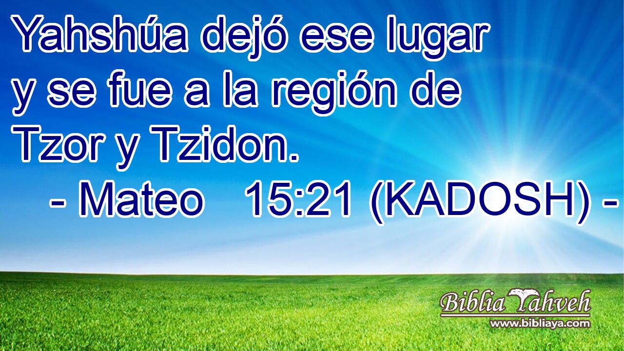  Yahshúa dejó ese lugar y se fue a la región de Tzor y Tzidon. 