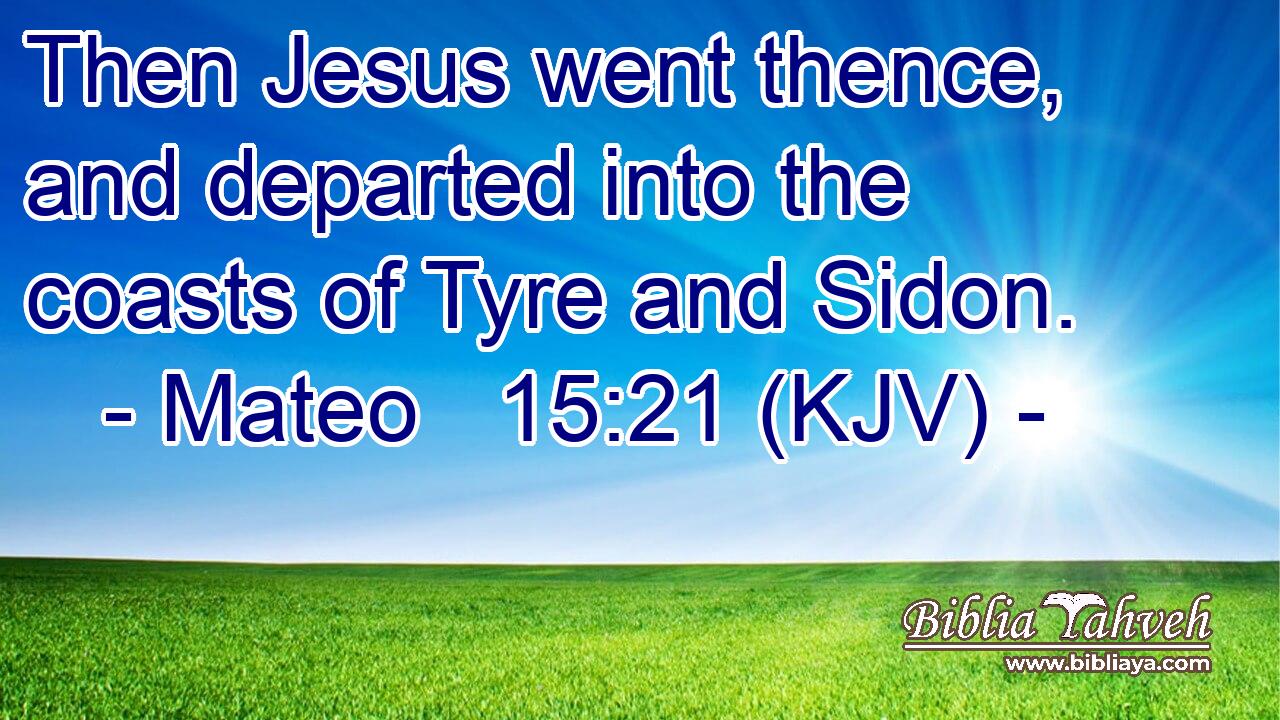 Then Jesus went thence, and departed into the coasts of Tyre and Sidon.
