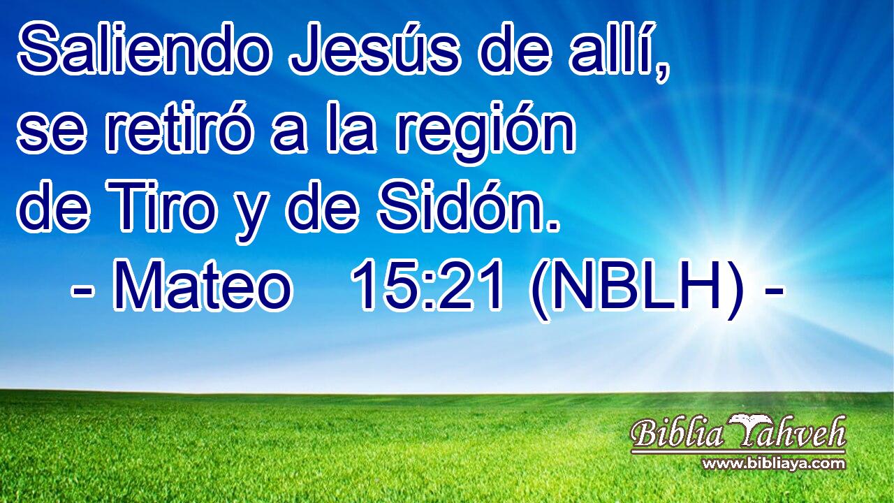  Saliendo Jesús de allí, se retiró a la región de Tiro y de Sidón. 