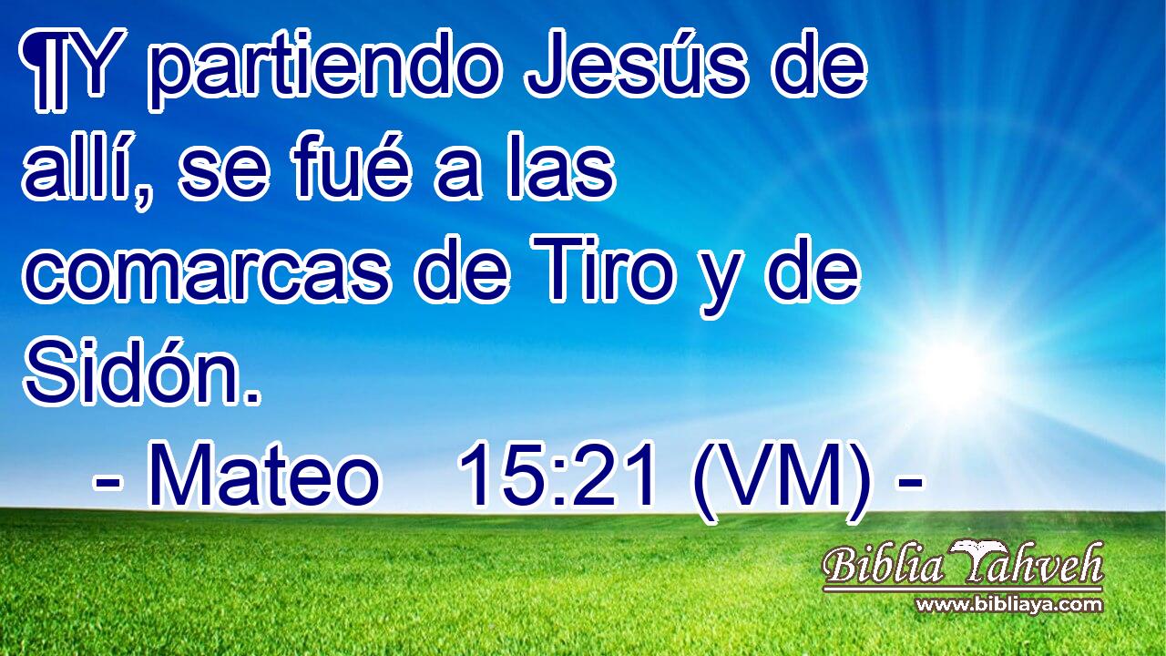  ¶Y partiendo Jesús de allí, se fué a las comarcas de Tiro y de Sidón. 