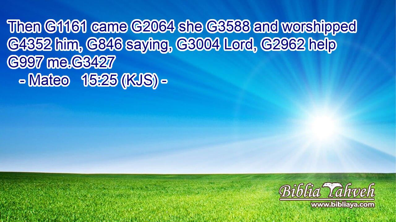 Then G1161 came G2064 she G3588 and worshipped G4352 him, G846 saying, G3004 Lord, G2962 help G997 me.G3427