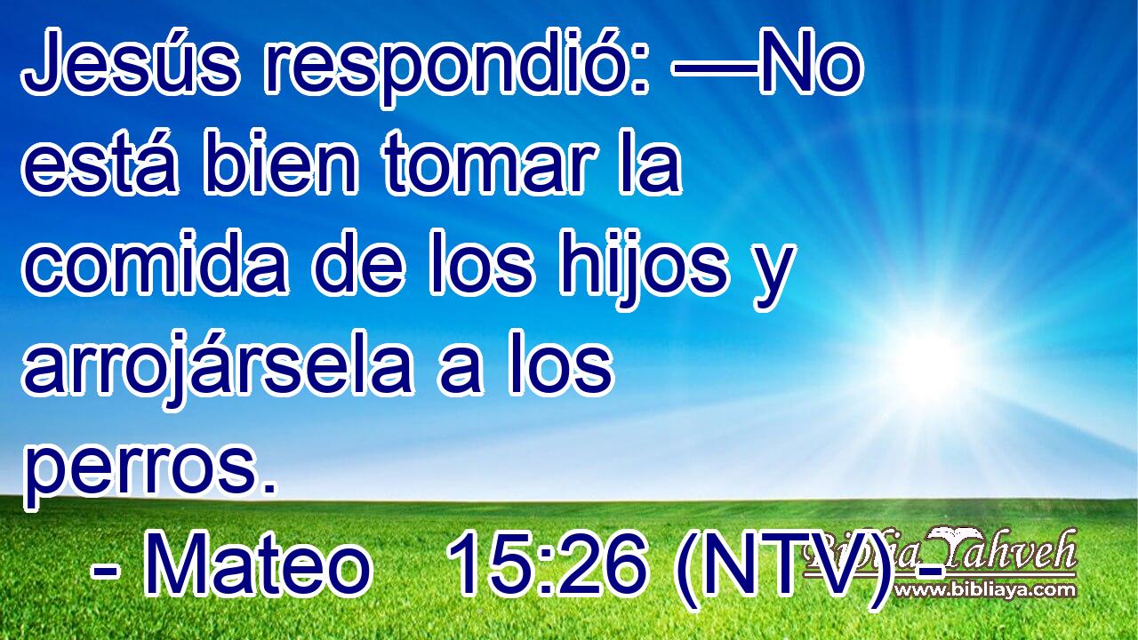 Jesús respondió: —No está bien tomar la comida de los hijos y arrojársela a los perros.