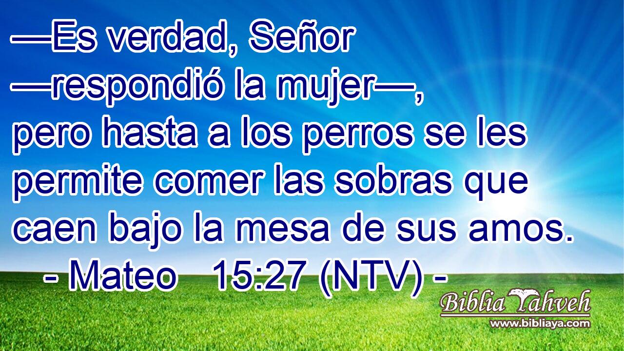 —Es verdad, Señor —respondió la mujer—, pero hasta a los perros se les permite comer las sobras que caen bajo la mesa de sus amos.