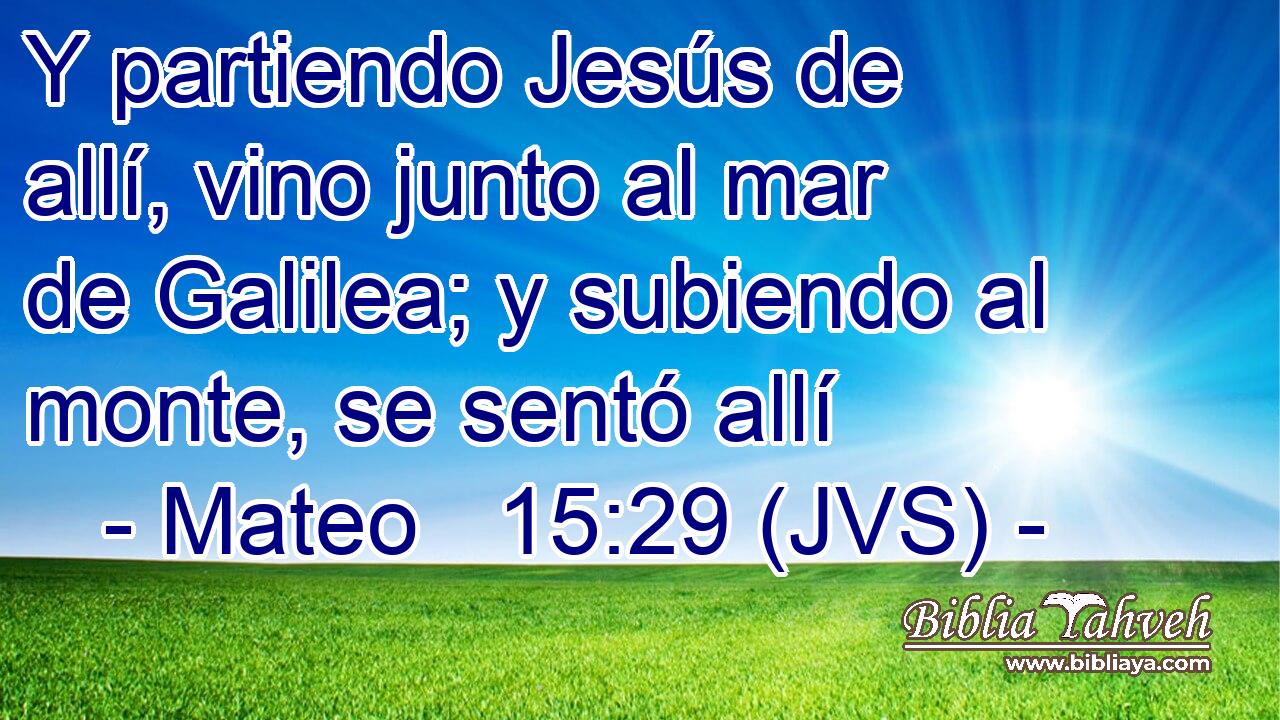 Y partiendo Jesús de allí, vino junto al mar de Galilea; y subiendo al monte, se sentó allí