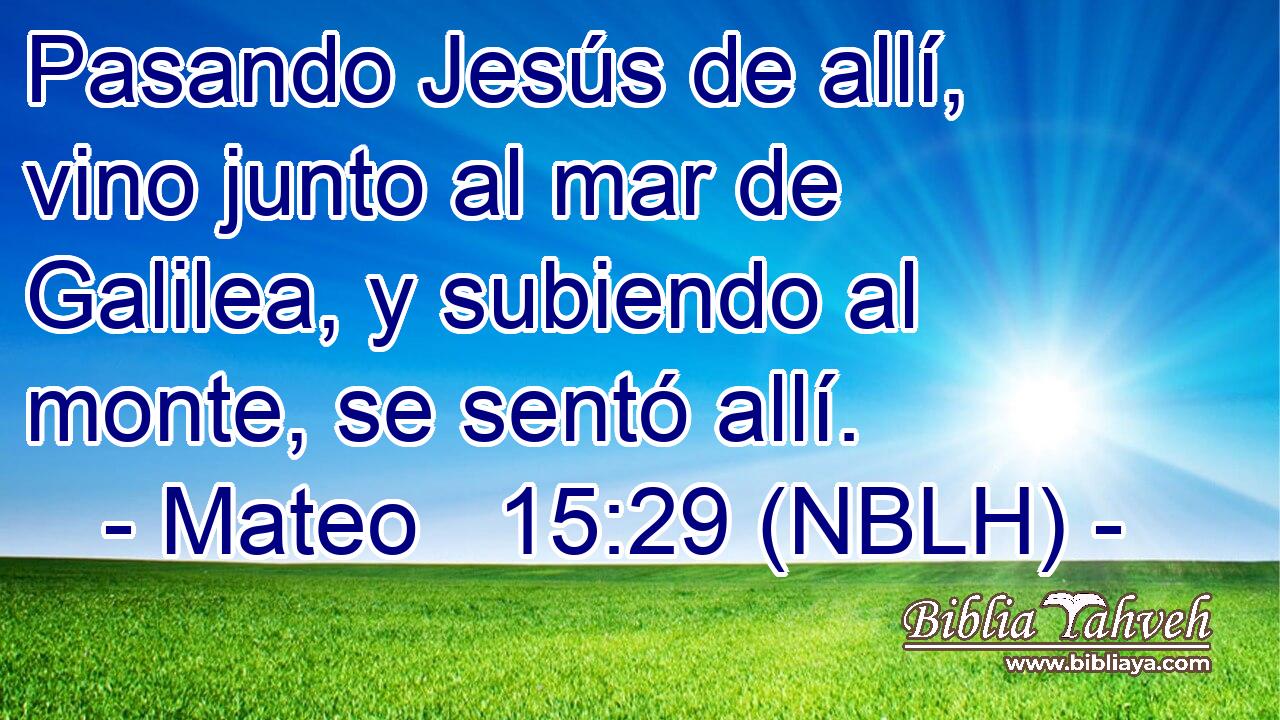  Pasando Jesús de allí, vino junto al mar de Galilea, y subiendo al monte, se sentó allí. 