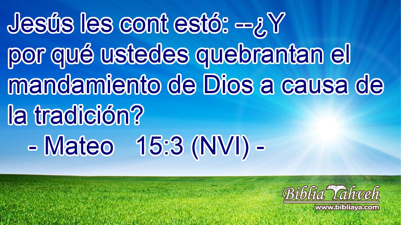  Jesús les cont estó: --¿Y por qué ustedes quebrantan el mandamiento de Dios a causa de la tradición? 