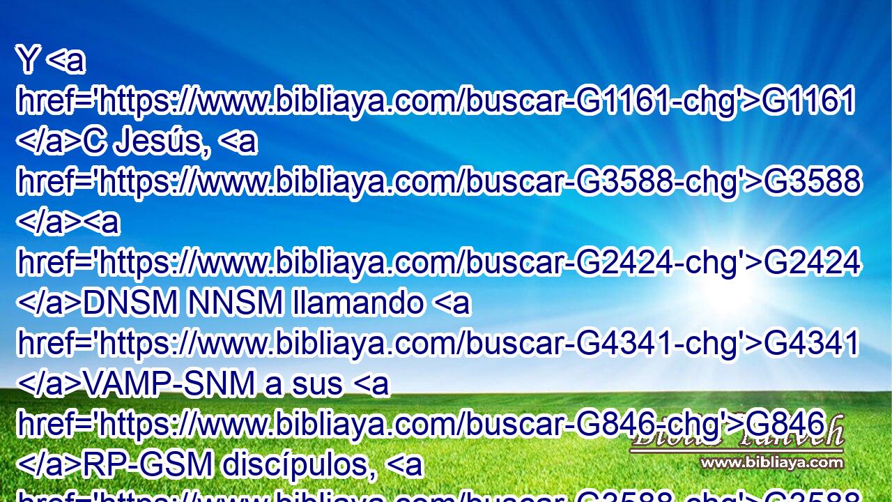 Y G1161 C Jesús, G3588 G2424 DNSM NNSM llamando G4341 VAMP-SNM a sus G846 RP-GSM discípulos, G3588 G3101 DAPM NAPM dijo: G2036 VAAI3S Tengo compasión G4697 VPUI1S de G1909 P la G3588 DASM gente, G3793 NASM porque G3754 C ya G2235 B hace tres G5140 JAPF días G2250 NAPF que están G4357 VPAI3P conmigo, G3427 RP1DS y G2532 C no G3756 T tienen G2192 VPAI3P qué G5101 RI-ASN comer; G5315 VAAS3P y G2532 C enviarlos G630 G846 VAAN RP-APM en ayunas G3523 JAPM no G3756 T