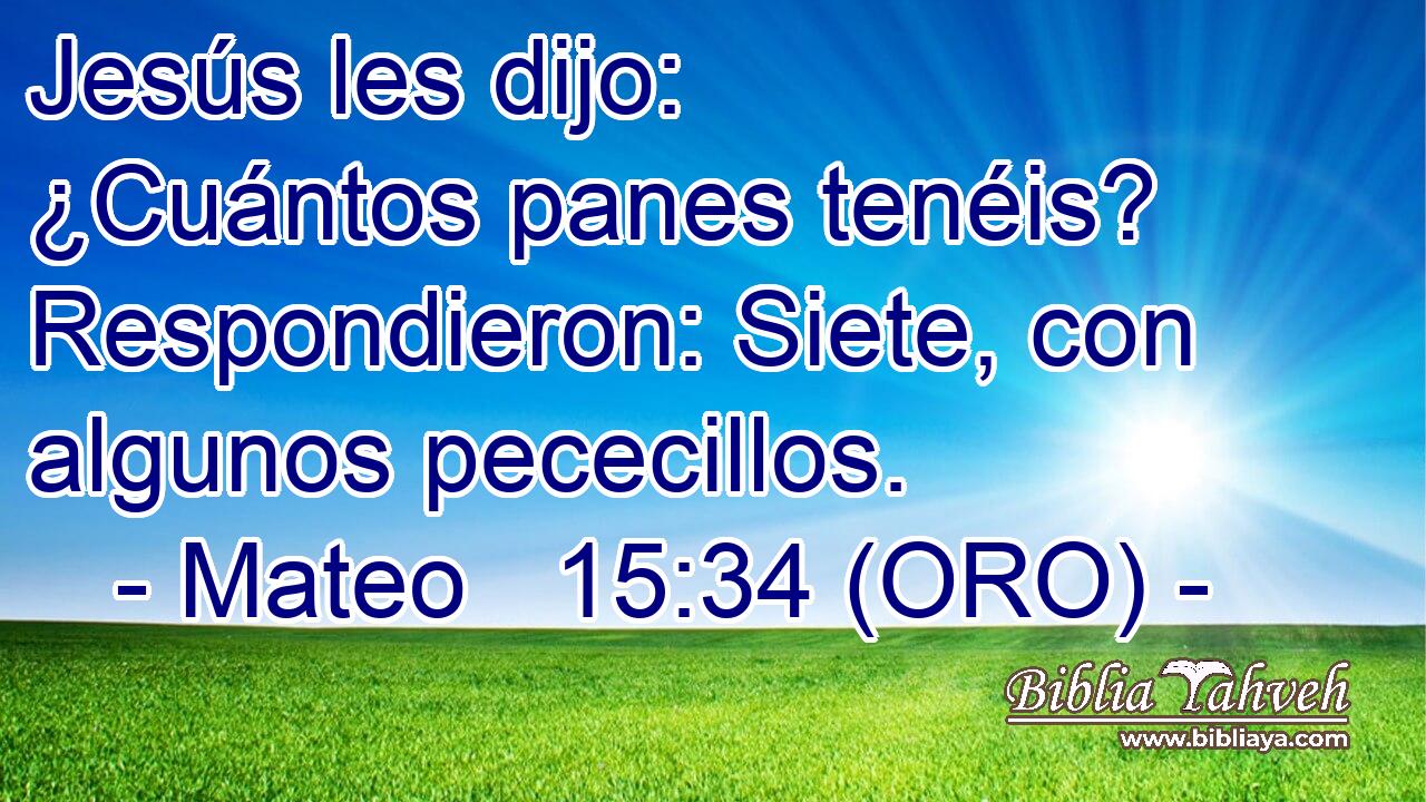  Jesús les dijo: ¿Cuántos panes tenéis? Respondieron: Siete, con algunos pececillos. 