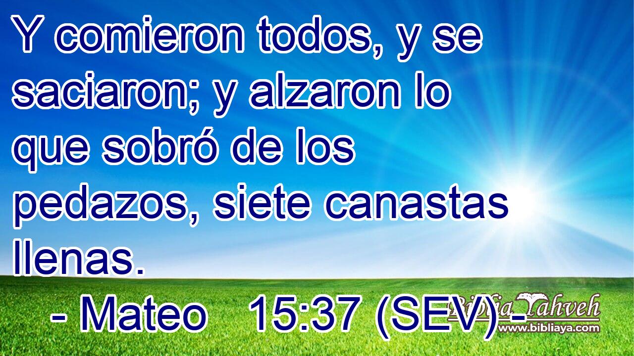Y comieron todos, y se saciaron; y alzaron lo que sobró de los pedazos, siete canastas llenas.