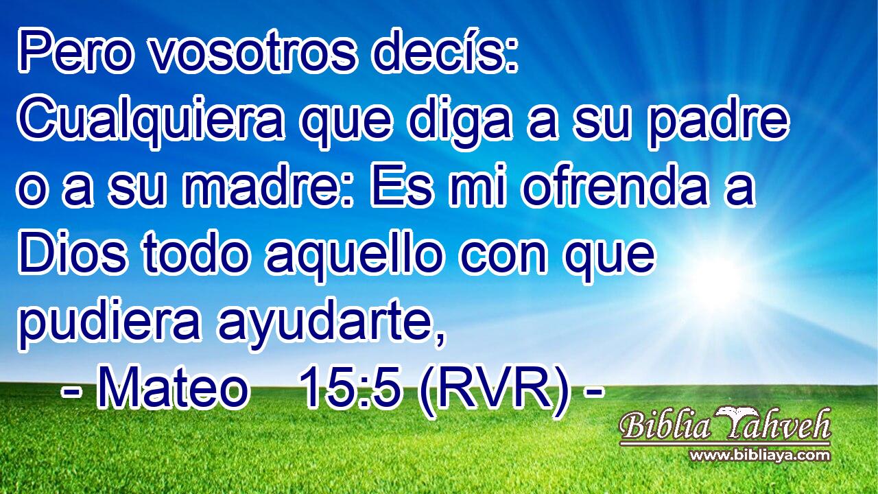 Pero vosotros decís: Cualquiera que diga a su padre o a su madre: Es mi ofrenda a Dios todo aquello con que pudiera ayudarte,