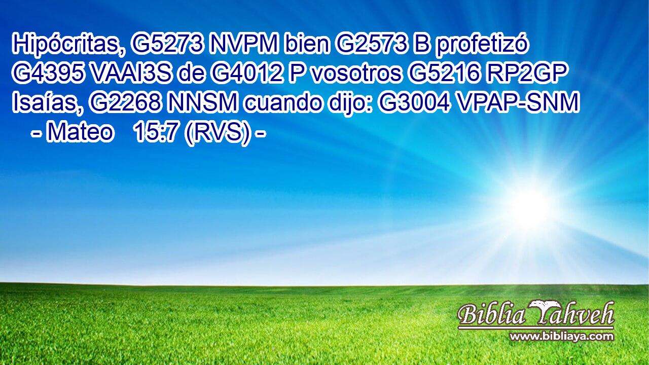 Hipócritas, G5273 NVPM bien G2573 B profetizó G4395 VAAI3S de G4012 P vosotros G5216 RP2GP Isaías, G2268 NNSM cuando dijo: G3004 VPAP-SNM 