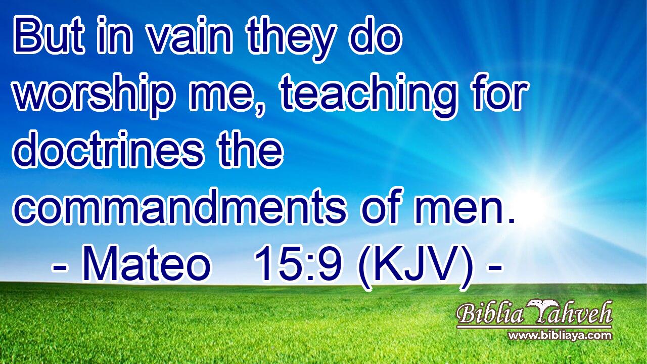 But in vain they do worship me, teaching for doctrines the commandments of men.