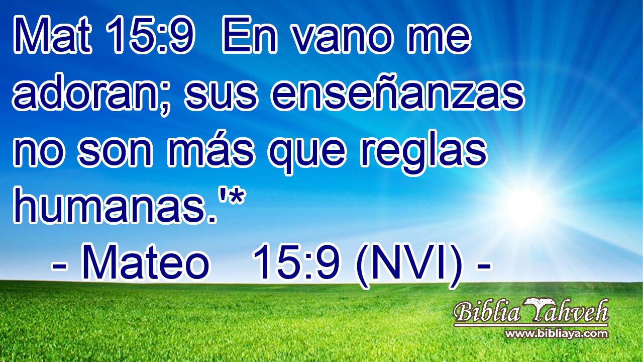 Mat 15:9  En vano me adoran; sus enseñanzas no son más que reglas humanas.'* 