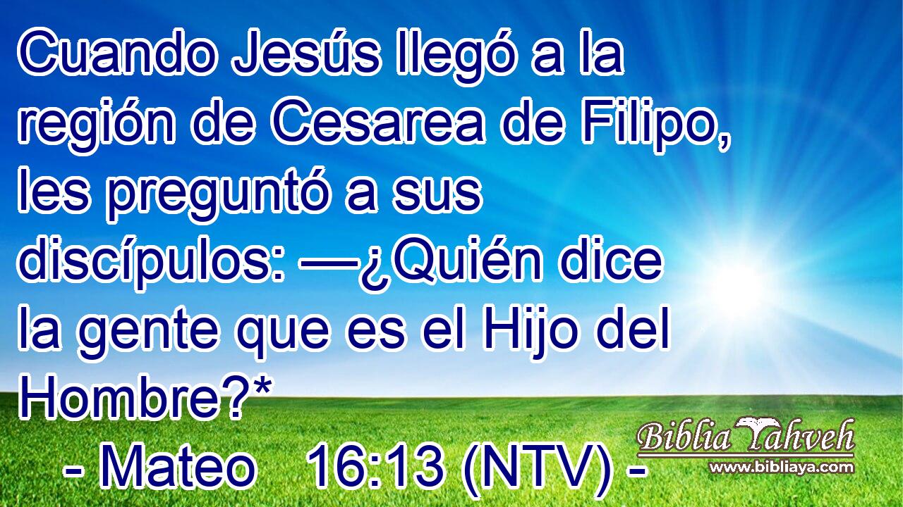 Cuando Jesús llegó a la región de Cesarea de Filipo, les preguntó a sus discípulos: —¿Quién dice la gente que es el Hijo del Hombre?*