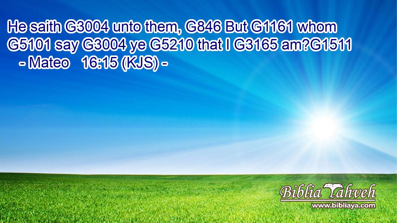 He saith G3004 unto them, G846 But G1161 whom G5101 say G3004 ye G5210 that I G3165 am?G1511