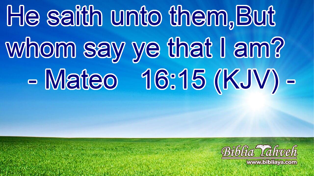 He saith unto them,But whom say ye that I am?