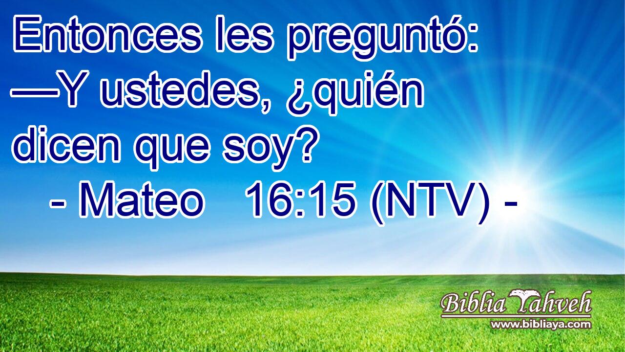 Entonces les preguntó: —Y ustedes, ¿quién dicen que soy?