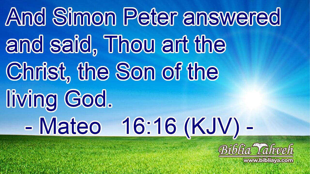 And Simon Peter answered and said, Thou art the Christ, the Son of the living God.