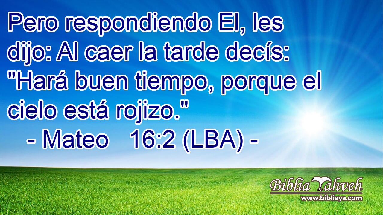 Pero respondiendo El, les dijo: Al caer la tarde decís: 