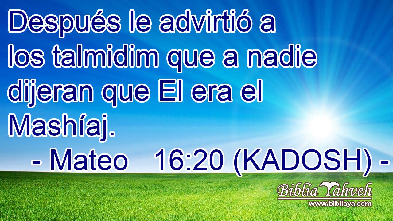  Después le advirtió a los talmidim que a nadie dijeran que El era el Mashíaj. 
