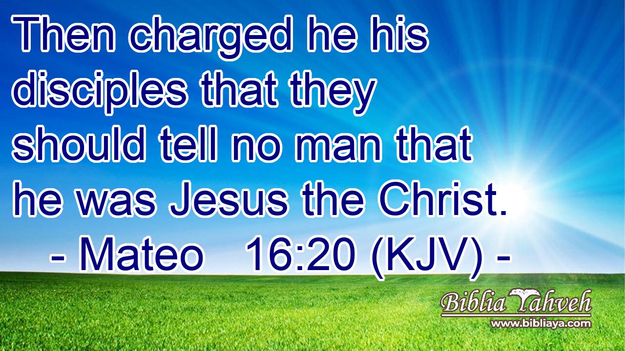Then charged he his disciples that they should tell no man that he was Jesus the Christ.